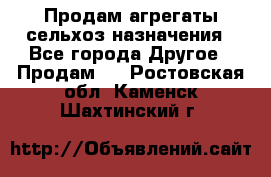 Продам агрегаты сельхоз назначения - Все города Другое » Продам   . Ростовская обл.,Каменск-Шахтинский г.